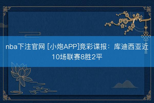 nba下注官网 [小炮APP]竞彩谍报：库迪西亚近10场联赛8胜2平