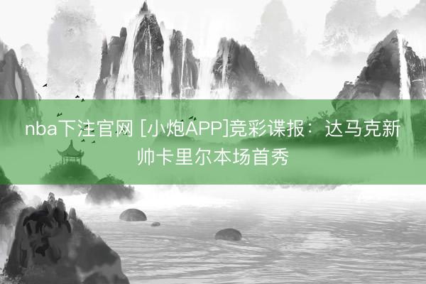 nba下注官网 [小炮APP]竞彩谍报：达马克新帅卡里尔本场首秀